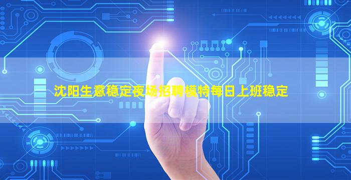 沈阳生意稳定夜场招聘模特每日上班稳定